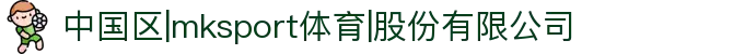 中国区|mksport体育|股份有限公司